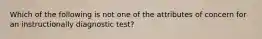 Which of the following is not one of the attributes of concern for an instructionally diagnostic​ test?