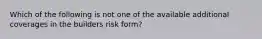 Which of the following is not one of the available additional coverages in the builders risk form?