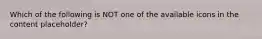 Which of the following is NOT one of the available icons in the content placeholder?