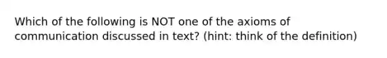 Which of the following is NOT one of the axioms of communication discussed in text? (hint: think of the definition)