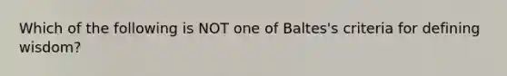 Which of the following is NOT one of Baltes's criteria for defining wisdom?