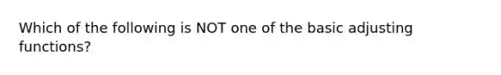Which of the following is NOT one of the basic adjusting functions?