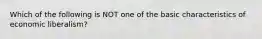 Which of the following is NOT one of the basic characteristics of economic liberalism?