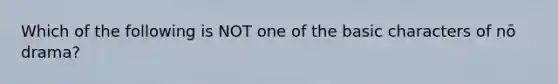 Which of the following is NOT one of the basic characters of nō drama?