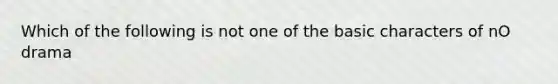 Which of the following is not one of the basic characters of nO drama