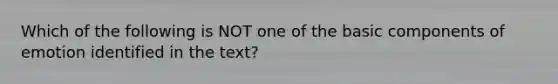 Which of the following is NOT one of the basic components of emotion identified in the text?