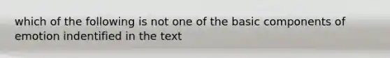 which of the following is not one of the basic components of emotion indentified in the text