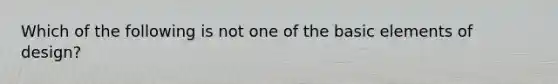 Which of the following is not one of the basic elements of design?