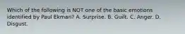 Which of the following is NOT one of the basic emotions identified by Paul Ekman? A. Surprise. B. Guilt. C. Anger. D. Disgust.