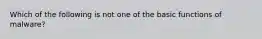 Which of the following is not one of the basic functions of malware?