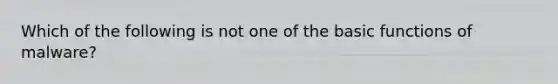 Which of the following is not one of the basic functions of malware?