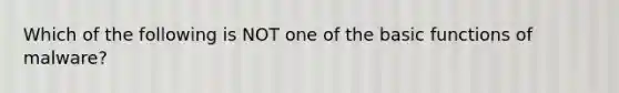 Which of the following is NOT one of the basic functions of malware?