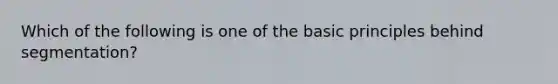 Which of the following is one of the basic principles behind segmentation?