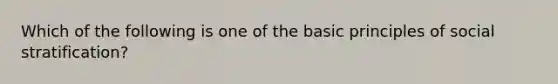 Which of the following is one of the basic principles of social stratification?