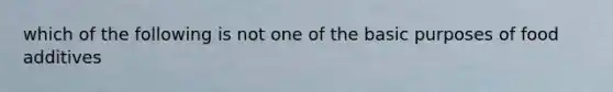 which of the following is not one of the basic purposes of food additives