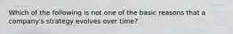 Which of the following is not one of the basic reasons that a company's strategy evolves over time?