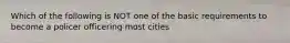 Which of the following is NOT one of the basic requirements to become a policer officering most cities