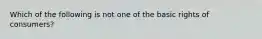 Which of the following is not one of the basic rights of consumers?