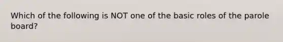 Which of the following is NOT one of the basic roles of the parole board?