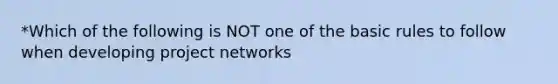 *Which of the following is NOT one of the basic rules to follow when developing project networks