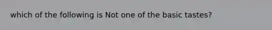 which of the following is Not one of the basic tastes?