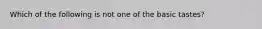 Which of the following is not one of the basic tastes?