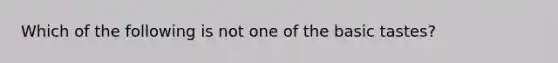 Which of the following is not one of the basic tastes?