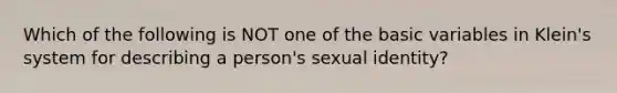 Which of the following is NOT one of the basic variables in Klein's system for describing a person's sexual identity?