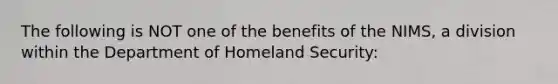 The following is NOT one of the benefits of the NIMS, a division within the Department of Homeland Security: