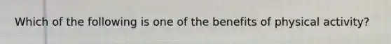 Which of the following is one of the benefits of physical activity?