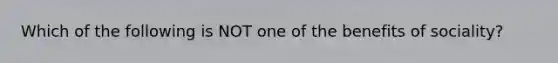 Which of the following is NOT one of the benefits of sociality?
