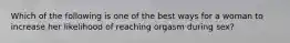 Which of the following is one of the best ways for a woman to increase her likelihood of reaching orgasm during sex?