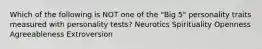 Which of the following is NOT one of the "Big 5" personality traits measured with personality tests? Neurotics Spirituality Openness Agreeableness Extroversion