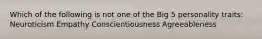 Which of the following is not one of the Big 5 personality traits: Neuroticism Empathy Conscientiousness Agreeableness