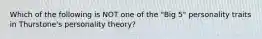 Which of the following is NOT one of the "Big 5" personality traits in Thurstone's personality theory?