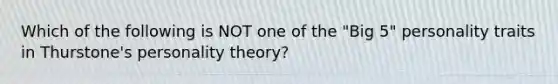 Which of the following is NOT one of the "Big 5" personality traits in Thurstone's personality theory?