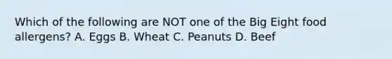 Which of the following are NOT one of the Big Eight food allergens? A. Eggs B. Wheat C. Peanuts D. Beef