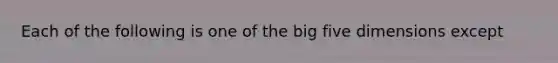 Each of the following is one of the big five dimensions except