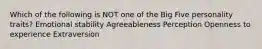 Which of the following is NOT one of the Big Five personality traits? Emotional stability Agreeableness Perception Openness to experience Extraversion