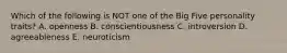 Which of the following is NOT one of the Big Five personality traits? A. openness B. conscientiousness C. introversion D. agreeableness E. neuroticism