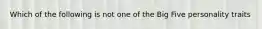 Which of the following is not one of the Big Five personality traits