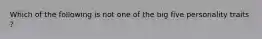Which of the following is not one of the big five personality traits ?