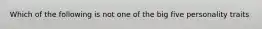 Which of the following is not one of the big five personality traits