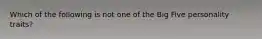 Which of the following is not one of the Big Five personality traits?