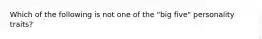 Which of the following is not one of the "big five" personality traits?
