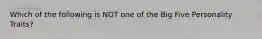 Which of the following is NOT one of the Big Five Personality Traits?