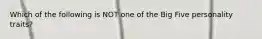 Which of the following is NOT one of the Big Five personality traits?
