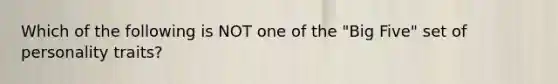 Which of the following is NOT one of the "Big Five" set of personality traits?