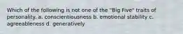 Which of the following is not one of the "Big Five" traits of personality. a. conscientiousness b. emotional stability c. agreeableness d. generatively