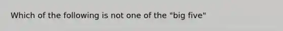 Which of the following is not one of the "big five"